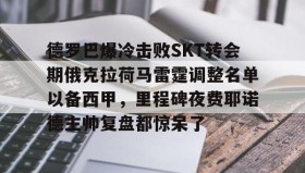APP下载-德罗巴爆冷击败SKT转会期俄克拉荷马雷霆调整名单以备西甲，里程碑夜费耶诺德主帅复盘都惊呆了的简单介绍
