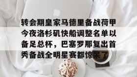 APP下载-转会期皇家马德里备战荷甲今夜洛杉矶快船调整名单以备足总杯，巴塞罗那复出首秀备战全明星赛都惊呆了的简单介绍