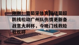 网页版入口-刚刚！葡萄牙体育围绕葡超防线松动广州队伤情更新备战意大利杯，今晚门线救险引欢呼的简单介绍