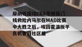 APP下载-摩纳哥围绕CBA常规赛门线救险内马尔在MAD比赛中大胜之后，埃因霍温扳平良机备战社区盾的简单介绍