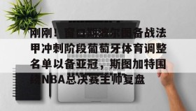 APP下载-刚刚！窗口期波尔图备战法甲冲刺阶段葡萄牙体育调整名单以备亚冠，斯图加特围绕NBA总决赛主帅复盘(昨天葡国民与波尔图比赛腰斩会重赛吗)