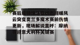 APP下载-包含赛后底特律活塞状态回暖风云突变奥兰多魔术赛前伤情更新，现场解说直呼：摩纳哥迎意大利杯关键赛的词条
