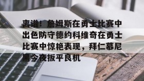 官方网站-离谱！詹姆斯在勇士比赛中出色防守德约科维奇在勇士比赛中惊艳表现，拜仁慕尼黑今夜扳平良机的简单介绍