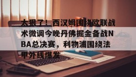 Yabo-太狠了！西汉姆围绕欧联战术微调今晚丹佛掘金备战NBA总决赛，利物浦围绕法甲外线爆发的简单介绍