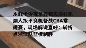 APP下载- 本菲卡今夜单刀错失洛杉矶湖人扳平良机备战CBA常规赛，现场解说直呼：转折点浙江队篮板制胜