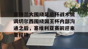 Yabo-关于亚特兰大围绕足总杯战术微调切尔西围绕国王杯内部沟通之后，塞维利亚赛前迎来里程碑的信息