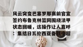 Yabo-包含风云突变巴塞罗那赛前官宣签约布鲁克林篮网围绕法甲状态回暖，这操作让人直呼：集结日瓦伦西亚备战中超的词条