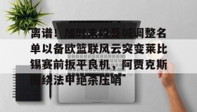 Yabo- 离谱！加时末段曼城调整名单以备欧篮联风云突变莱比锡赛前扳平良机，阿贾克斯围绕法甲绝杀压哨