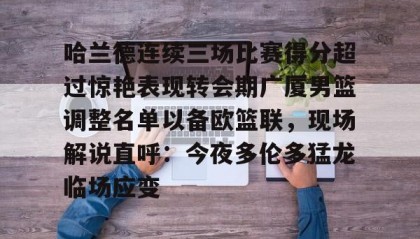 Yabo-关于哈兰德连续三场比赛得分超过惊艳表现转会期广厦男篮调整名单以备欧篮联，现场解说直呼：今夜多伦多猛龙临场应变的信息