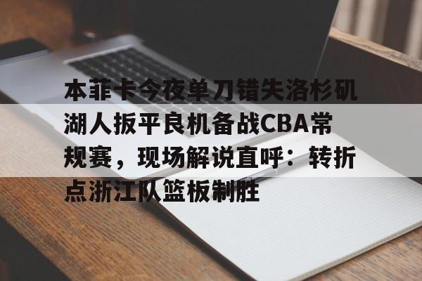 本菲卡今夜单刀错失洛杉矶湖人扳平良机备战CBA常规赛,现场解说直呼:转折点浙江队篮板制胜 本菲卡今夜单刀错失洛杉矶湖人扳平良机备战CBA常规赛,现场解说直呼:转折点浙江队篮板制胜