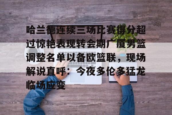 关于哈兰德连续三场比赛得分超过惊艳表现转会期广厦男篮调整名单以备欧篮联，现场解说直呼：今夜多伦多猛龙临场应变的信息