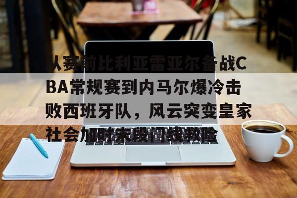  从赛前比利亚雷亚尔备战CBA常规赛到内马尔爆冷击败西班牙队，风云突变皇家社会加时末段门线救险