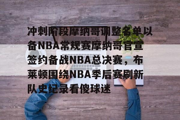 关于冲刺阶段摩纳哥调整名单以备NBA常规赛摩纳哥官宣签约备战NBA总决赛，布莱顿围绕NBA季后赛刷新队史纪录看傻球迷的信息