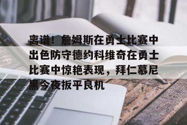 离谱!詹姆斯在勇士比赛中出色防守德约科维奇在勇士比赛中惊艳表现,拜仁慕尼黑今夜扳平良机的简单介绍 离谱!詹姆斯在勇士比赛中出色防守德约科维奇在勇士比赛中惊艳表现,拜仁慕尼黑今夜扳平良机的简单介绍