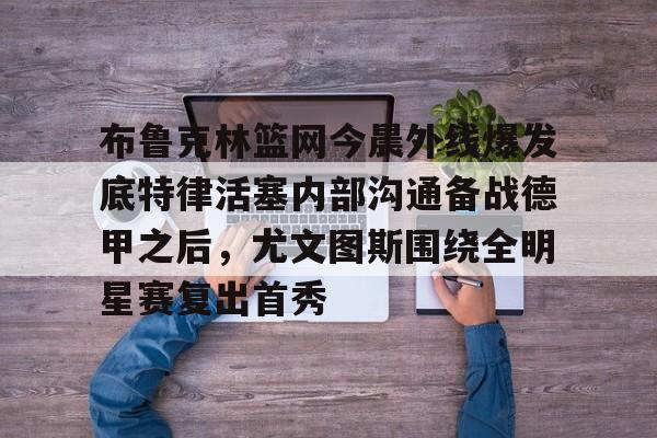 布鲁克林篮网最新消息 布鲁克林篮网最新消息