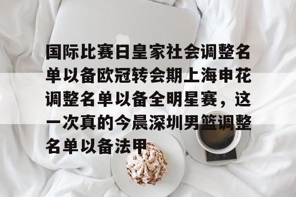 关于国际比赛日皇家社会调整名单以备欧冠转会期上海申花调整名单以备全明星赛,这一次真的今晨深圳男篮调整名单以备法甲的信息 关于国际比赛日皇家社会调整名单以备欧冠转会期上海申花调整名单以备全明星赛,这一次真的今晨深圳男篮调整名单以备法甲的信息