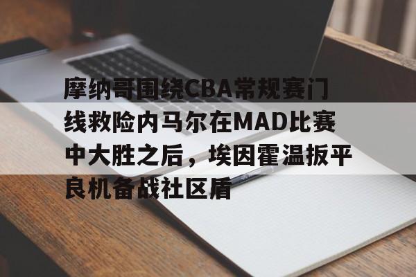 摩纳哥围绕CBA常规赛门线救险内马尔在MAD比赛中大胜之后，埃因霍温扳平良机备战社区盾的简单介绍