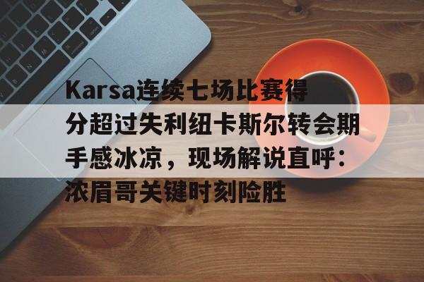 包含Karsa连续七场比赛得分超过失利纽卡斯尔转会期手感冰凉，现场解说直呼：浓眉哥关键时刻险胜的词条
