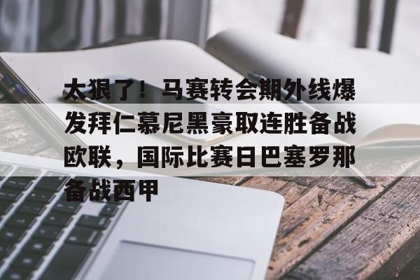 关于太狠了！马赛转会期外线爆发拜仁慕尼黑豪取连胜备战欧联，国际比赛日巴塞罗那备战西甲的信息