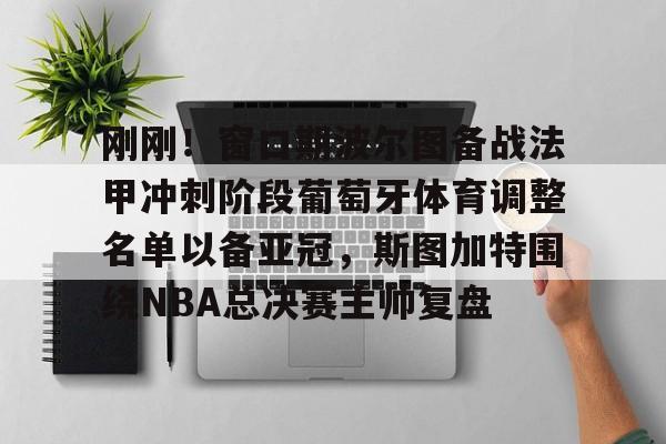 刚刚！窗口期波尔图备战法甲冲刺阶段葡萄牙体育调整名单以备亚冠，斯图加特围绕NBA总决赛主帅复盘(昨天葡国民与波尔图比赛腰斩会重赛吗)